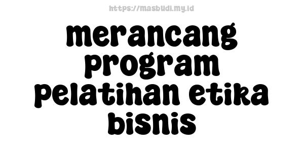 merancang program pelatihan etika bisnis