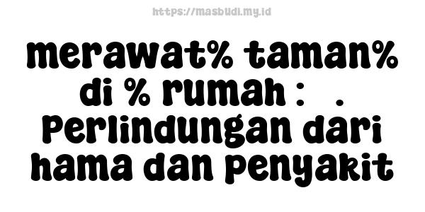 merawat% taman% di % rumah : 5. Perlindungan dari hama dan penyakit