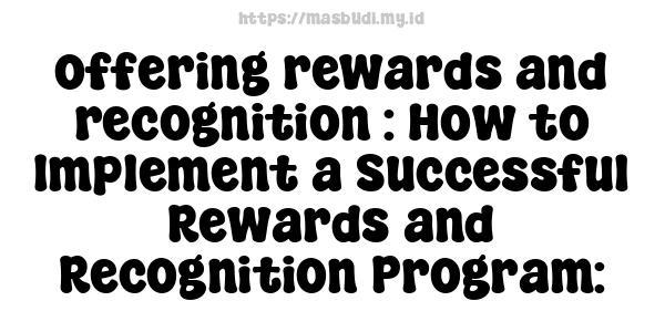 offering rewards and recognition : How to Implement a Successful Rewards and Recognition Program: