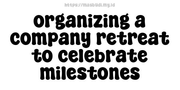 organizing a company retreat to celebrate milestones