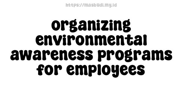 organizing environmental awareness programs for employees