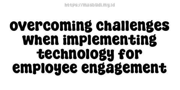 overcoming challenges when implementing technology for employee engagement