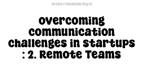 overcoming communication challenges in startups : 2. Remote Teams