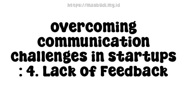 overcoming communication challenges in startups : 4. Lack of Feedback