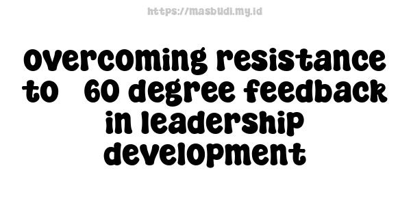 overcoming resistance to 360-degree feedback in leadership development