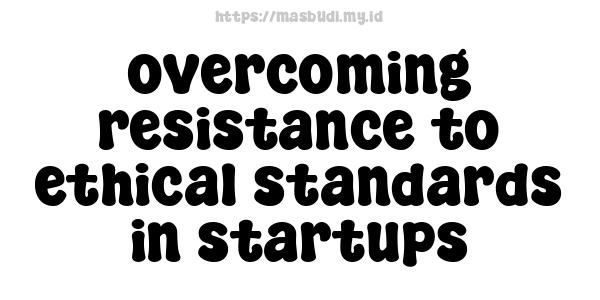 overcoming resistance to ethical standards in startups