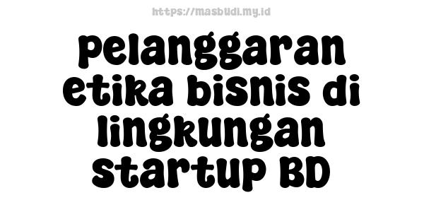 pelanggaran etika bisnis di lingkungan startup BD