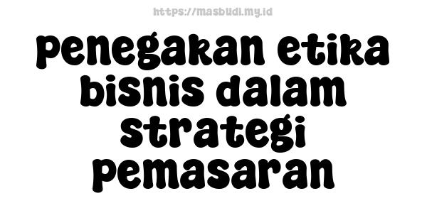 penegakan etika bisnis dalam strategi pemasaran