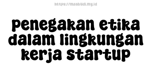 penegakan etika dalam lingkungan kerja startup