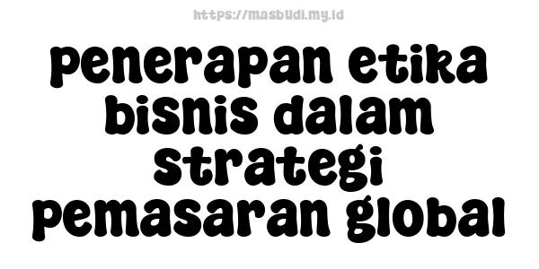 penerapan etika bisnis dalam strategi pemasaran global