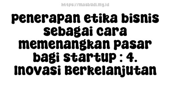 penerapan etika bisnis sebagai cara memenangkan pasar bagi startup : 4. Inovasi Berkelanjutan