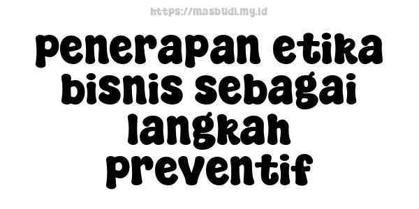 penerapan etika bisnis sebagai langkah preventif