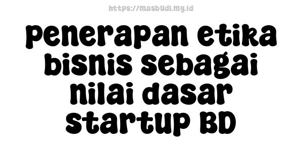 penerapan etika bisnis sebagai nilai dasar startup BD