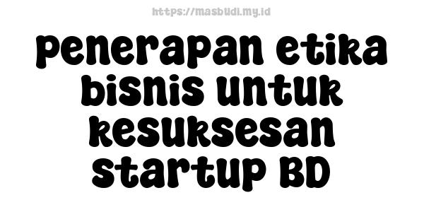 penerapan etika bisnis untuk kesuksesan startup BD