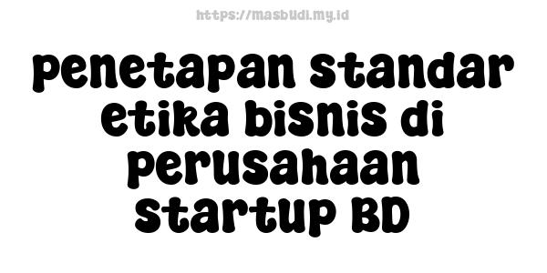 penetapan standar etika bisnis di perusahaan startup BD