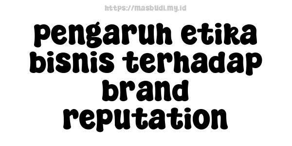 pengaruh etika bisnis terhadap brand reputation