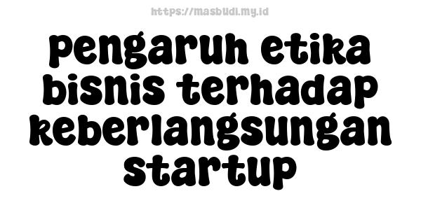 pengaruh etika bisnis terhadap keberlangsungan startup