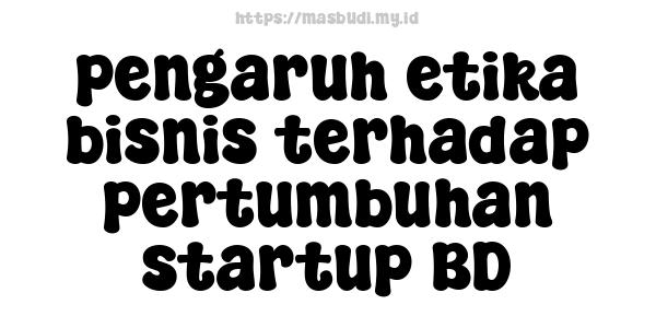 pengaruh etika bisnis terhadap pertumbuhan startup BD