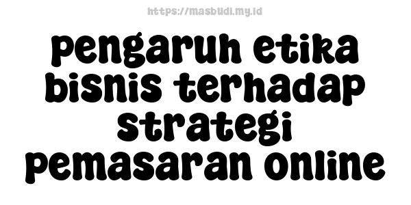 pengaruh etika bisnis terhadap strategi pemasaran online