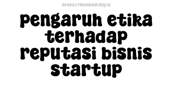 pengaruh etika terhadap reputasi bisnis startup