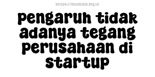 pengaruh tidak adanya tegang perusahaan di startup