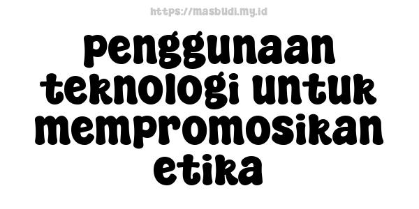 penggunaan teknologi untuk mempromosikan etika