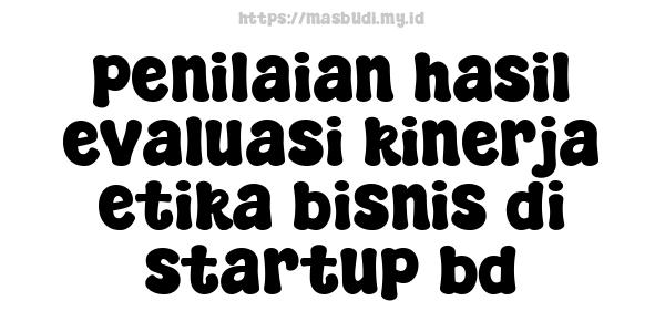 penilaian hasil evaluasi kinerja etika bisnis di startup bd