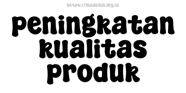 peningkatan kualitas produk