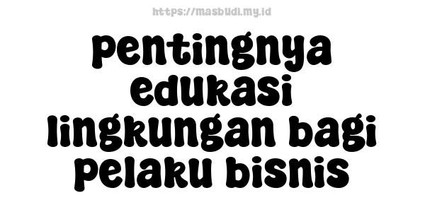 pentingnya edukasi lingkungan bagi pelaku bisnis