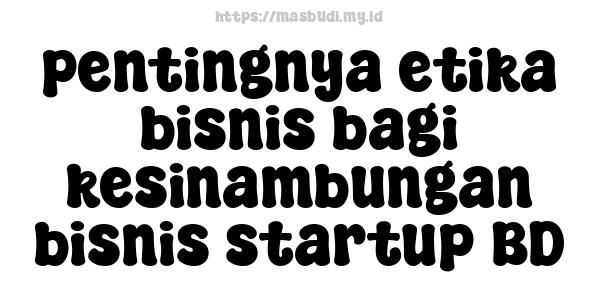 pentingnya etika bisnis bagi kesinambungan bisnis startup BD