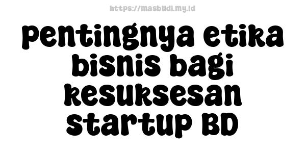 pentingnya etika bisnis bagi kesuksesan startup BD