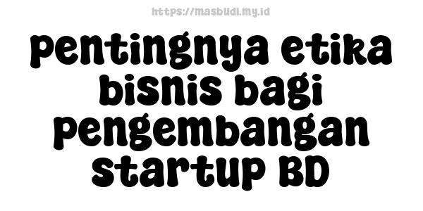 pentingnya etika bisnis bagi pengembangan startup BD