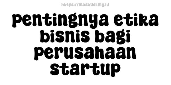 pentingnya etika bisnis bagi perusahaan startup