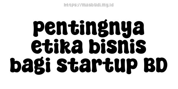 pentingnya etika bisnis bagi startup BD