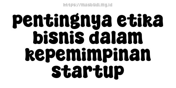 pentingnya etika bisnis dalam kepemimpinan startup