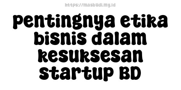 pentingnya etika bisnis dalam kesuksesan startup BD