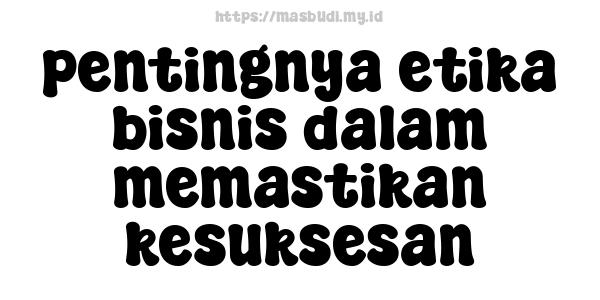 pentingnya etika bisnis dalam memastikan kesuksesan