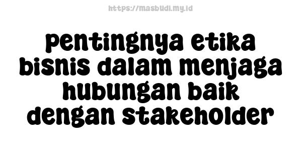 pentingnya etika bisnis dalam menjaga hubungan baik dengan stakeholder