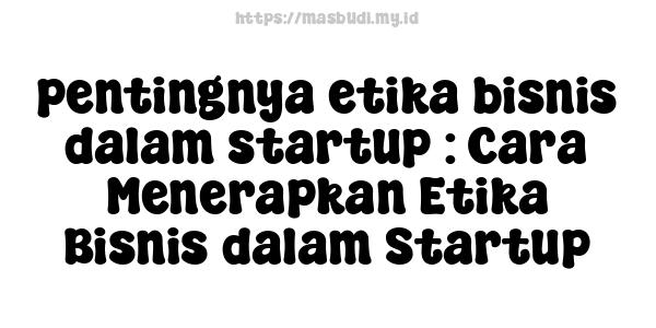 pentingnya etika bisnis dalam startup : Cara Menerapkan Etika Bisnis dalam Startup