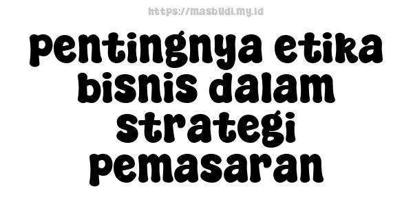 pentingnya etika bisnis dalam strategi pemasaran