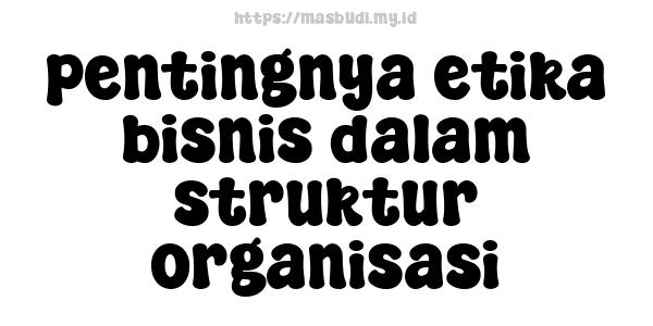 pentingnya etika bisnis dalam struktur organisasi