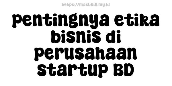 pentingnya etika bisnis di perusahaan startup BD