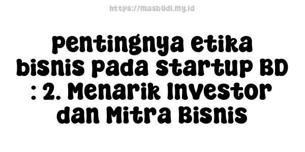 pentingnya etika bisnis pada startup BD : 2. Menarik Investor dan Mitra Bisnis