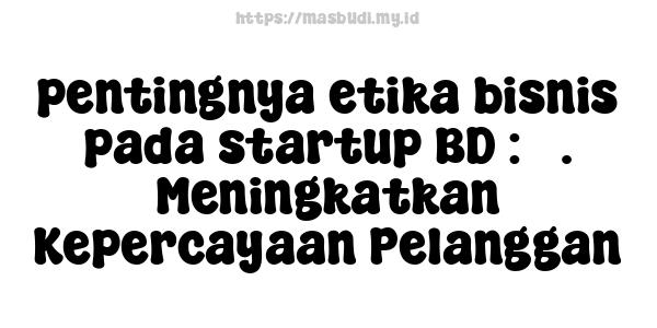 pentingnya etika bisnis pada startup BD : 3. Meningkatkan Kepercayaan Pelanggan