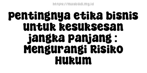 pentingnya etika bisnis untuk kesuksesan jangka panjang : Mengurangi Risiko Hukum