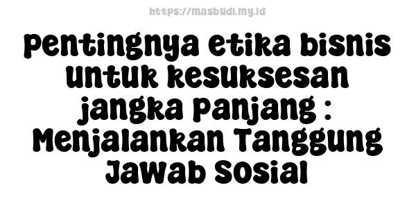 pentingnya etika bisnis untuk kesuksesan jangka panjang : Menjalankan Tanggung Jawab Sosial