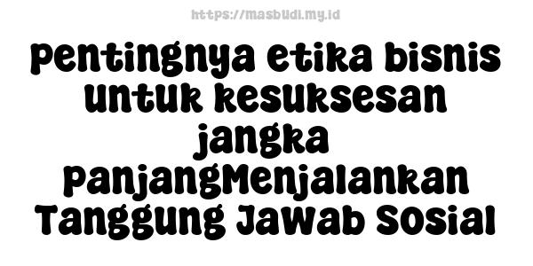 pentingnya etika bisnis untuk kesuksesan jangka panjangMenjalankan Tanggung Jawab Sosial