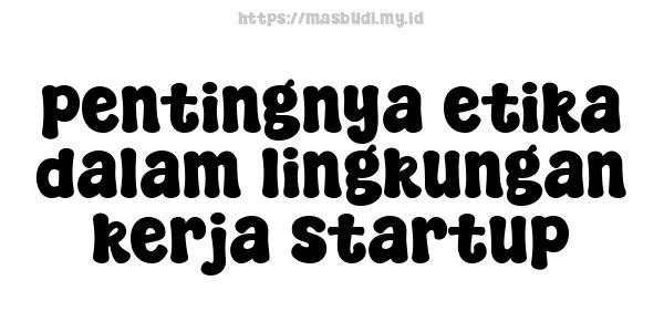 pentingnya etika dalam lingkungan kerja startup