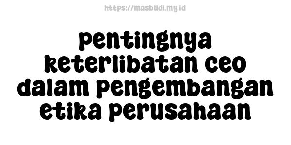 pentingnya keterlibatan ceo dalam pengembangan etika perusahaan