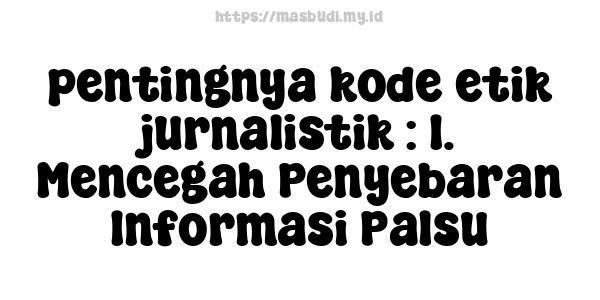 pentingnya kode etik jurnalistik : 1. Mencegah Penyebaran Informasi Palsu